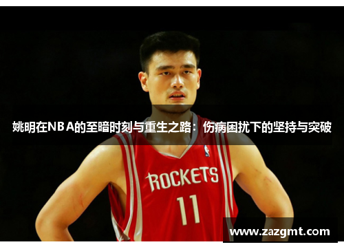 姚明在NBA的至暗时刻与重生之路：伤病困扰下的坚持与突破