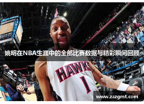 姚明在NBA生涯中的全部比赛数据与精彩瞬间回顾