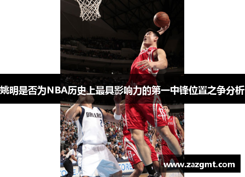 姚明是否为NBA历史上最具影响力的第一中锋位置之争分析