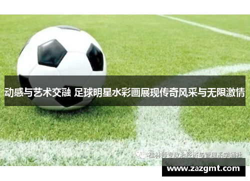 动感与艺术交融 足球明星水彩画展现传奇风采与无限激情