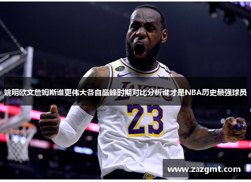 姚明欧文詹姆斯谁更伟大各自巅峰时期对比分析谁才是NBA历史最强球员