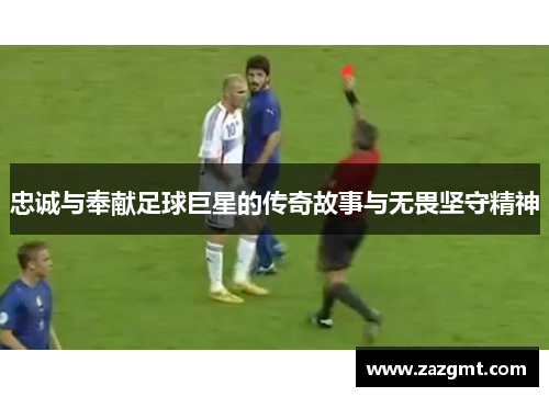忠诚与奉献足球巨星的传奇故事与无畏坚守精神