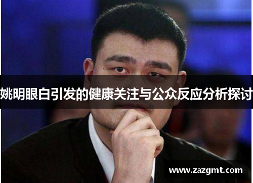 姚明眼白引发的健康关注与公众反应分析探讨