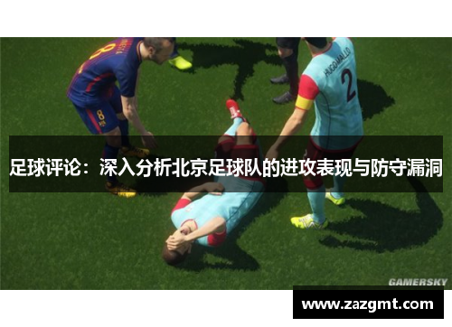 足球评论：深入分析北京足球队的进攻表现与防守漏洞