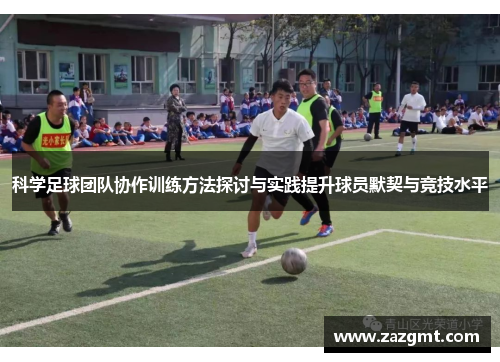 科学足球团队协作训练方法探讨与实践提升球员默契与竞技水平