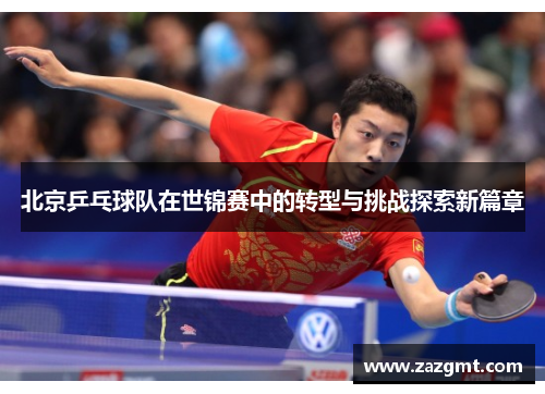 北京乒乓球队在世锦赛中的转型与挑战探索新篇章