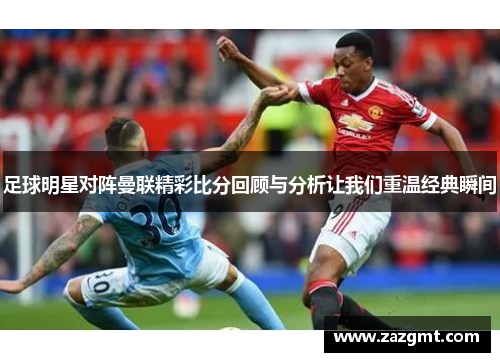 足球明星对阵曼联精彩比分回顾与分析让我们重温经典瞬间