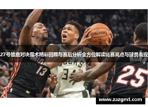 27号雄鹿对决魔术精彩回顾与赛后分析全方位解读比赛亮点与球员表现
