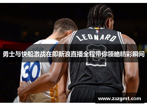 勇士与快船激战在即新浪直播全程带你领略精彩瞬间