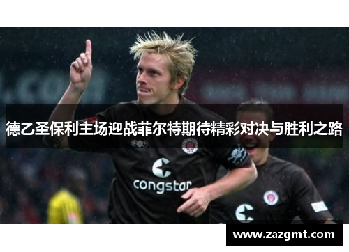 德乙圣保利主场迎战菲尔特期待精彩对决与胜利之路