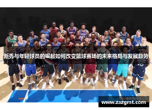 新秀与年轻球员的崛起如何改变篮球赛场的未来格局与发展趋势