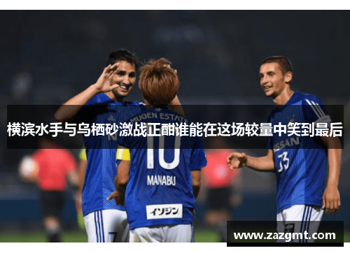 横滨水手与乌栖砂激战正酣谁能在这场较量中笑到最后