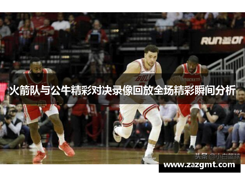 火箭队与公牛精彩对决录像回放全场精彩瞬间分析