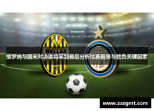 维罗纳与国米对决谁将笑到最后分析比赛前景与胜负关键因素