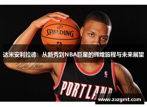达米安利拉德：从新秀到NBA巨星的辉煌旅程与未来展望